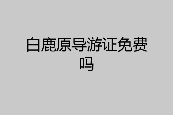 白鹿原导游证免费吗