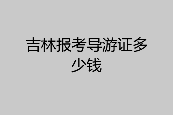 吉林报考导游证多少钱