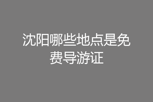 沈阳哪些地点是免费导游证