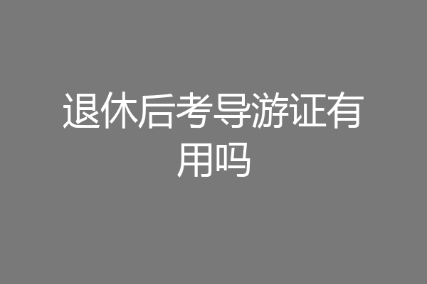 退休后考导游证有用吗