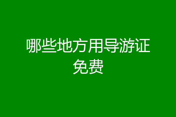 哪些地方用导游证免费