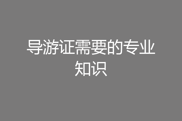 导游证需要的专业知识