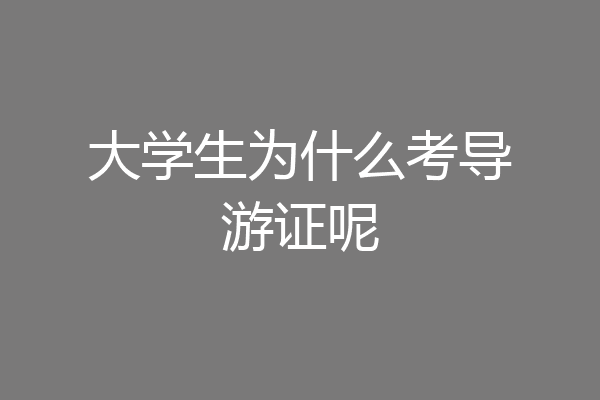 大学生为什么考导游证呢