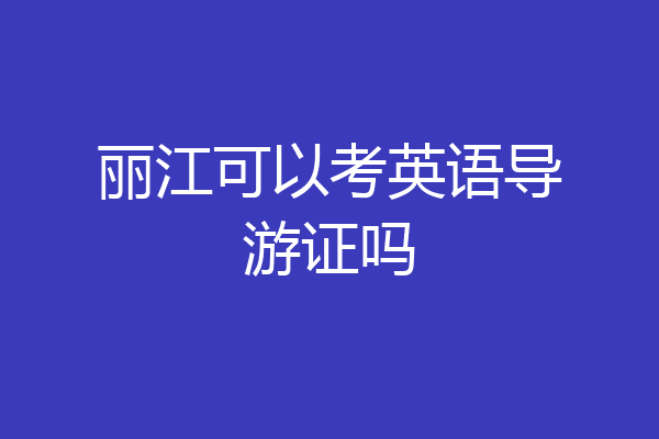 丽江可以考英语导游证吗