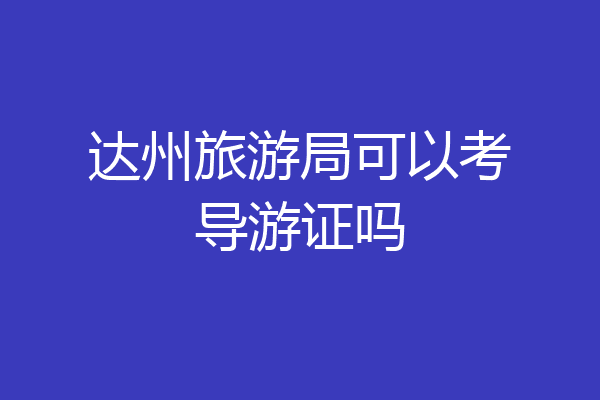 达州旅游局可以考导游证吗