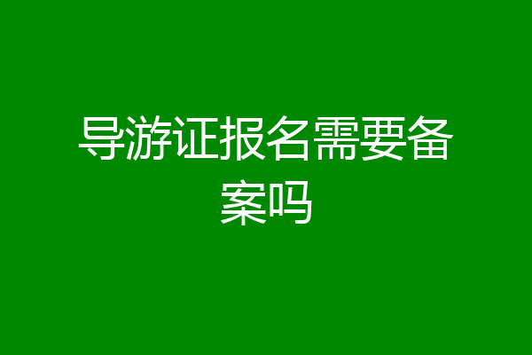 导游证报名需要备案吗