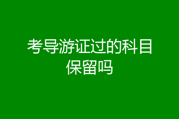 考导游证过的科目保留吗