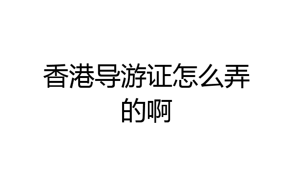 香港导游证怎么弄的啊