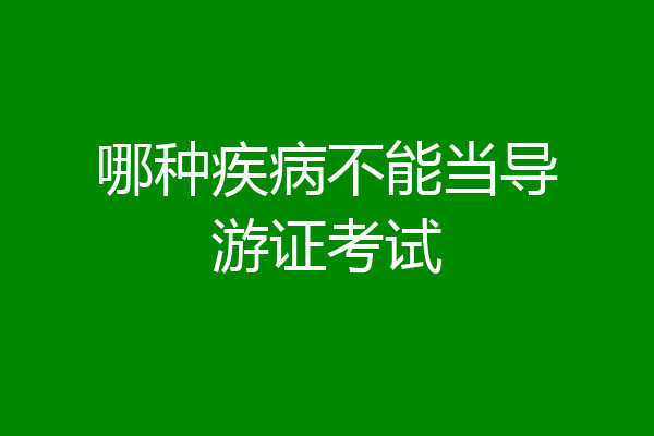 哪种疾病不能当导游证考试