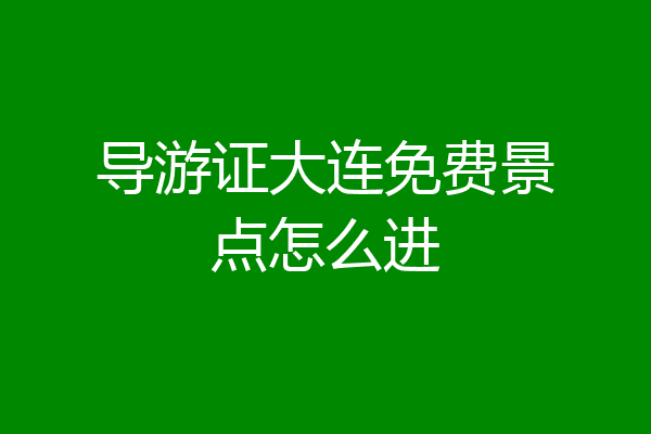 导游证大连免费景点怎么进