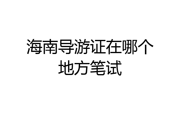 海南导游证在哪个地方笔试