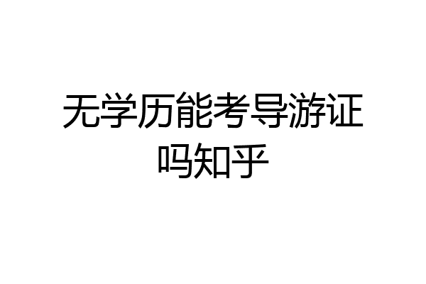 无学历能考导游证吗知乎