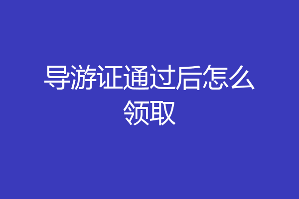 导游证通过后怎么领取