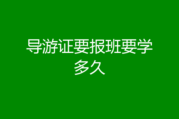 导游证要报班要学多久