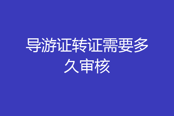 导游证转证需要多久审核