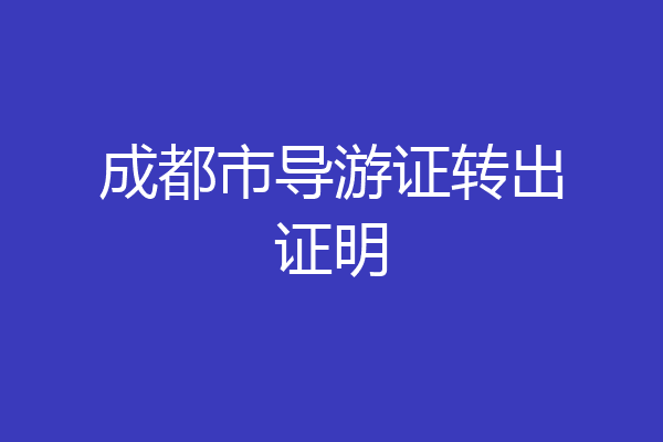 成都市导游证转出证明