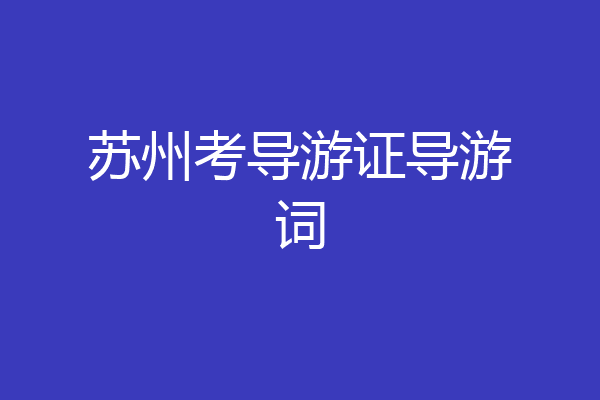 苏州考导游证导游词