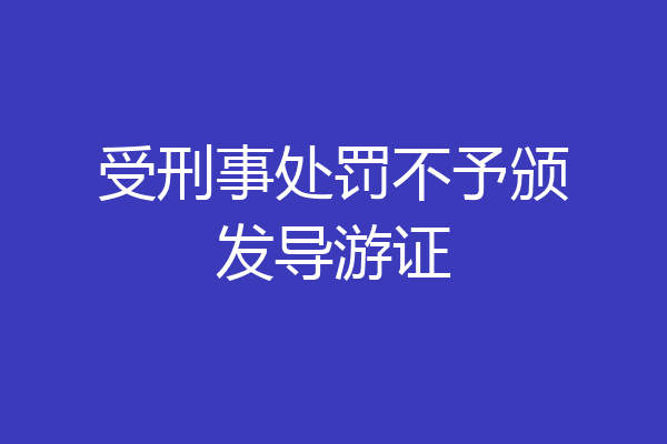 受刑事处罚不予颁发导游证