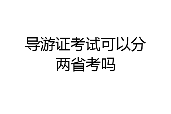 导游证考试可以分两省考吗