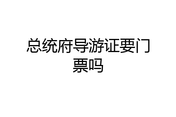 总统府导游证要门票吗