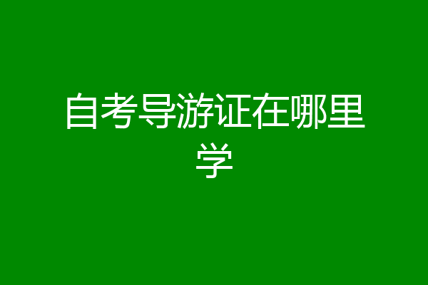 自考导游证在哪里学