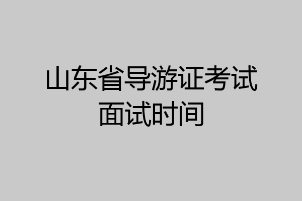 山东省导游证考试面试时间