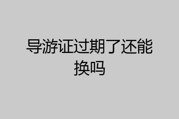导游证过期了还能换吗