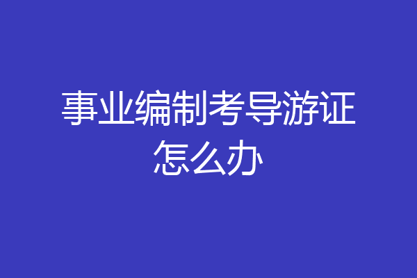 事业编制考导游证怎么办