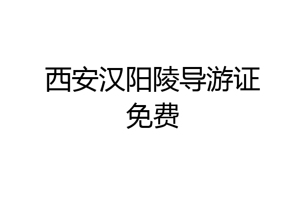 西安汉阳陵导游证免费