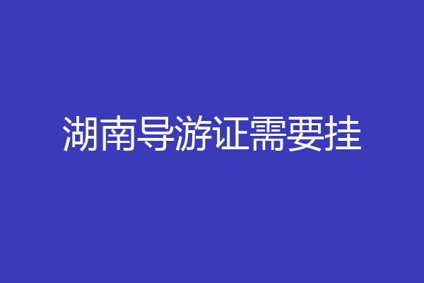 湖南导游证需要挂