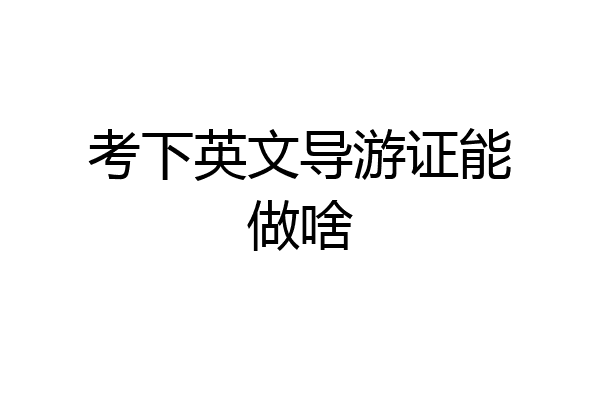 考下英文导游证能做啥