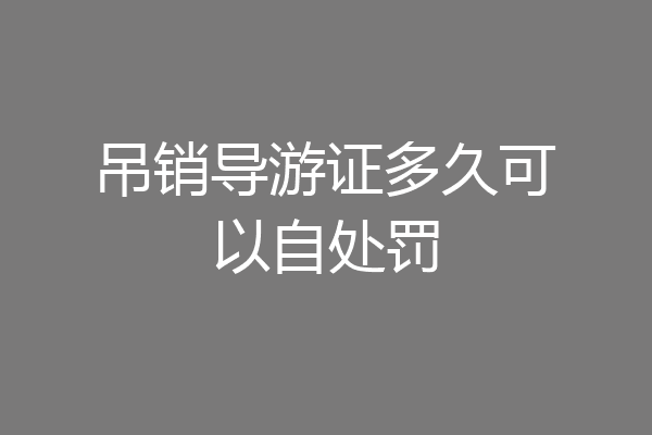 吊销导游证多久可以自处罚