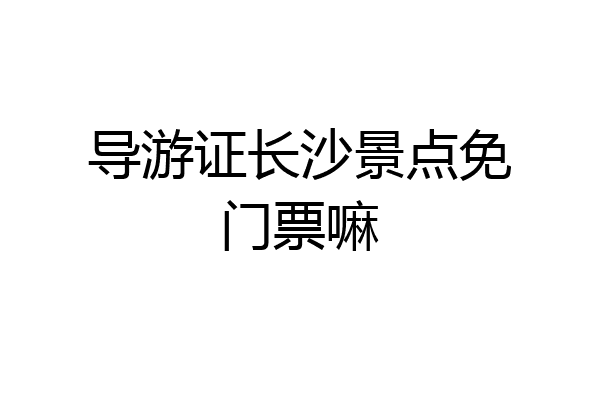 导游证长沙景点免门票嘛