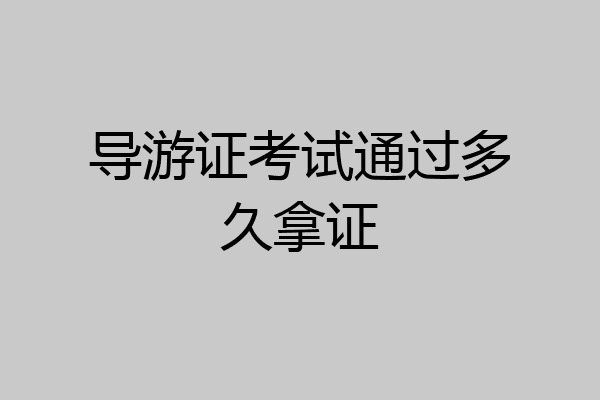 导游证考试通过多久拿证