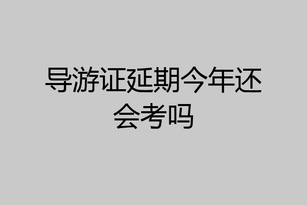 导游证延期今年还会考吗