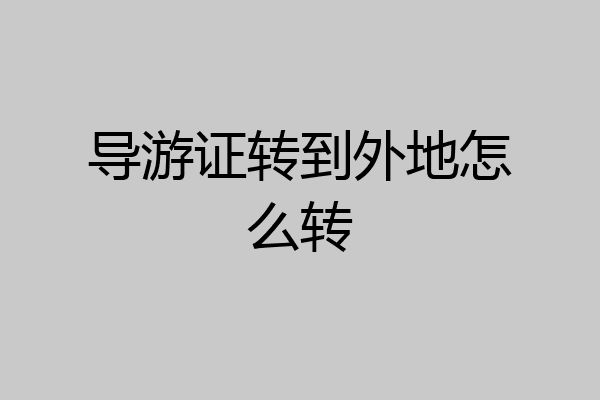 导游证转到外地怎么转