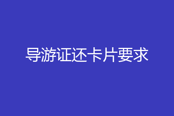 导游证还卡片要求
