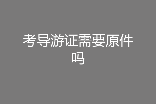 考导游证需要原件吗
