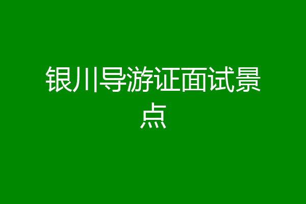 银川导游证面试景点