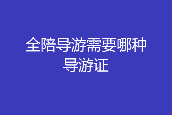 全陪导游需要哪种导游证