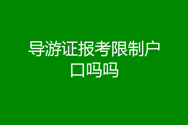 导游证报考限制户口吗吗