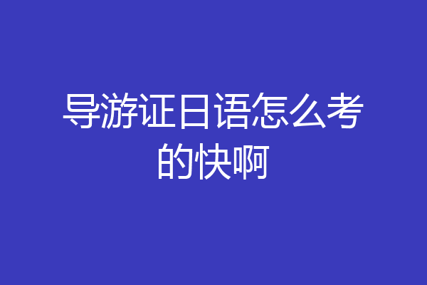 导游证日语怎么考的快啊