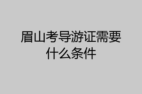 眉山考导游证需要什么条件