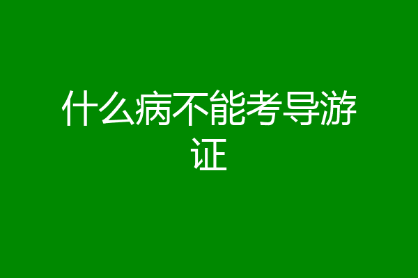 什么病不能考导游证
