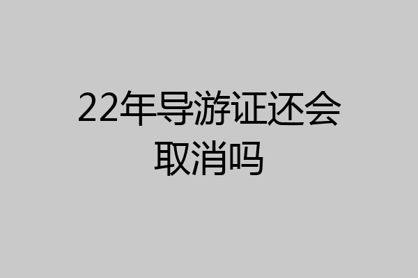 22年导游证还会取消吗