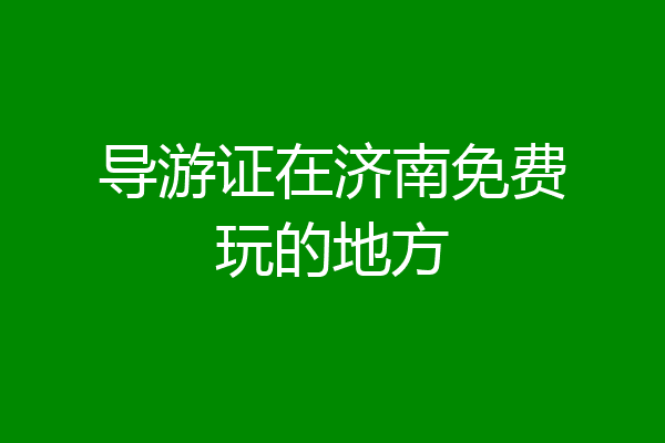 导游证在济南免费玩的地方