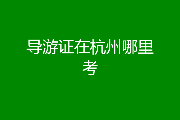 导游证在杭州哪里考