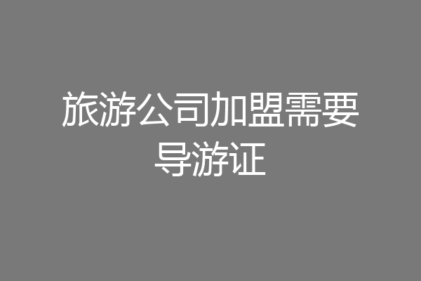 旅游公司加盟需要导游证