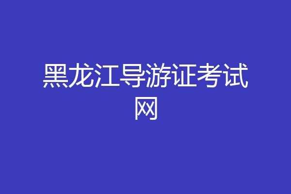 黑龙江导游证考试网