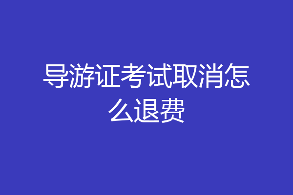 导游证考试取消怎么退费